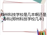 郑州科技学校是几本啊还是专科(郑州科技学校几本)