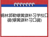 锡林郭勒镶黄旗补习学校口碑(镶黄旗补习口碑)
