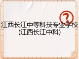 江西长江中等科技专业学校(江西长江中科)