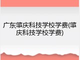 广东肇庆科技学校学费(肇庆科技学校学费)