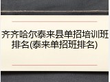 齐齐哈尔泰来县单招培训班排名(泰来单招班排名)
