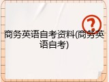 商务英语自考资料(商务英语自考)