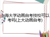 上海大学动画自考技校可以考吗(上大动画自考)