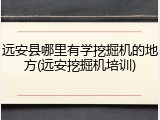 远安县哪里有学挖掘机的地方(远安挖掘机培训)