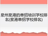 泉州泉港的单招培训学校排名(泉港单招学校排名)