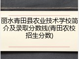 丽水青田县农业技术学校简介及录取分数线(青田农校招生分数)