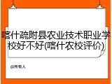 喀什疏附县农业技术职业学校好不好(喀什农校评价)