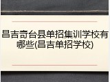 昌吉奇台县单招集训学校有哪些(昌吉单招学校)
