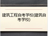 建筑工程自考学校(建筑自考学校)