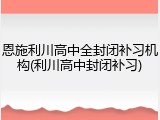 恩施利川高中全封闭补习机构(利川高中封闭补习)