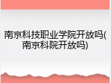 南京科技职业学院开放吗(南京科院开放吗)