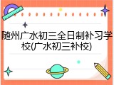 随州广水初三全日制补习学校(广水初三补校)