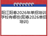 阳江阳春2026年单招培训学校有哪些(阳春2026单招培训)