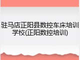 驻马店正阳县数控车床培训学校(正阳数控培训)