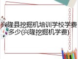 兴隆县挖掘机培训学校学费多少(兴隆挖掘机学费)