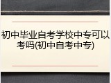 初中毕业自考学校中专可以考吗(初中自考中专)
