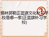 锡林郭勒正蓝旗文化补习学校是哪一家(正蓝旗补习学校)