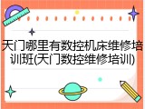 天门哪里有数控机床维修培训班(天门数控维修培训)