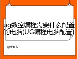 ug数控编程需要什么配置的电脑(UG编程电脑配置)
