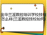 金华兰溪数控培训学校技校怎么样(兰溪数控技校如何)