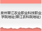泉州晋江农业职业科技职业学院地址(晋江农科院地址)