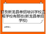 甘孜新龙县单招培训学校正规学校有那些(新龙县单招学校)
