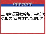 曲靖富源县数控培训学校怎么报名(富源数控培训报名)