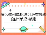 清远连州单招培训班有哪些(连州单招培训)