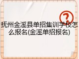 抚州金溪县单招集训学校怎么报名(金溪单招报名)