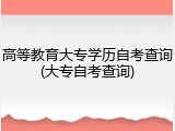 高等教育大专学历自考查询(大专自考查询)