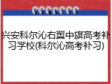 兴安科尔沁右翼中旗高考补习学校(科尔沁高考补习)