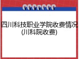 四川科技职业学院收费情况(川科院收费)