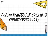六安霍邱县农校多少分录取(霍邱农校录取分)