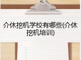 介休挖机学校有哪些(介休挖机培训)