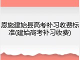 恩施建始县高考补习收费标准(建始高考补习收费)