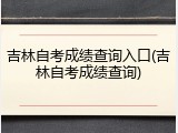 吉林自考成绩查询入口(吉林自考成绩查询)