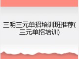三明三元单招培训班推荐(三元单招培训)
