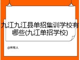 九江九江县单招集训学校有哪些(九江单招学校)
