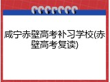 咸宁赤壁高考补习学校(赤壁高考复读)