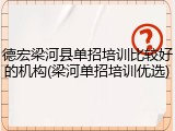 德宏梁河县单招培训比较好的机构(梁河单招培训优选)