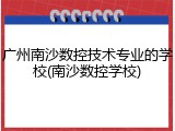 广州南沙数控技术专业的学校(南沙数控学校)