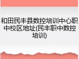 和田民丰县数控培训中心职中校区地址(民丰职中数控培训)