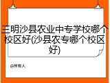 三明沙县农业中专学校哪个校区好(沙县农专哪个校区好)
