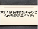 黄石阳新县单招集训学校怎么收费(阳新单招学费)