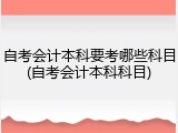 自考会计本科要考哪些科目(自考会计本科科目)