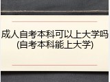 成人自考本科可以上大学吗(自考本科能上大学)