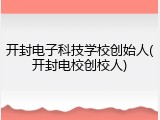 开封电子科技学校创始人(开封电校创校人)
