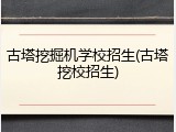 古塔挖掘机学校招生(古塔挖校招生)