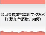 普洱景东单招集训学校怎么样(景东单招集训如何)