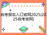 自考报名入口官网2025(2025自考官网)